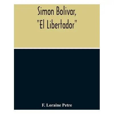 "Simon Bolivar, El Libertador, A Life Of The Chief Leader In The Revolt Against Spain In Venezue