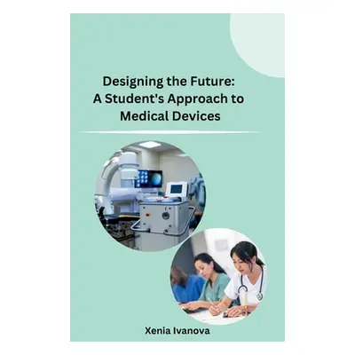 "Designing the Future: A Student's Approach to Medical Devices" - "" ("Xenia Ivanova")