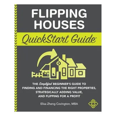 "Flipping Houses QuickStart Guide: The Simplified Beginner's Guide to Finding and Financing the 