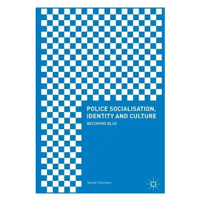 "Police Socialisation, Identity and Culture: Becoming Blue" - "" ("Charman Sarah")