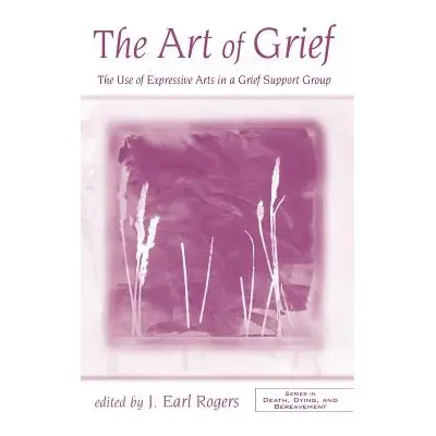 "The Art of Grief: The Use of Expressive Arts in a Grief Support Group" - "" ("Earl Rogers J.")