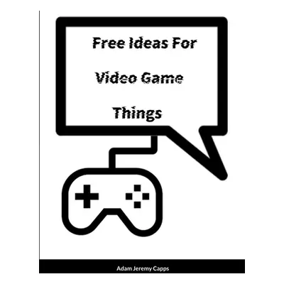 "Free Ideas For Video Game Things" - "" ("Jeremy Capps Adam")