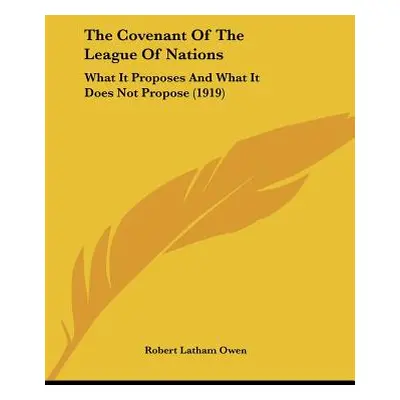 "The Covenant Of The League Of Nations: What It Proposes And What It Does Not Propose (1919)" - 