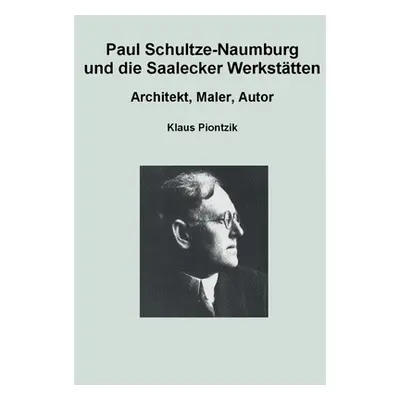 "Paul Schultze-Naumburg und die Saalecker Werksttten: Architekt, Maler, Autor" - "" ("Piontzik K