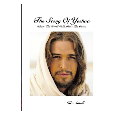 "The Story Of Yeshua: Whom The World Calls Jesus, The Christ" - "" ("Small Ken")