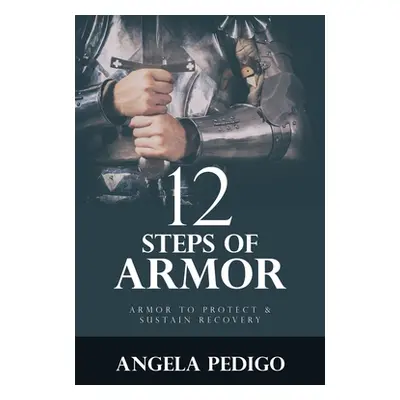 "12 Steps of Armor: Armor to Protect & Sustain Recovery" - "" ("Pedigo Angela")