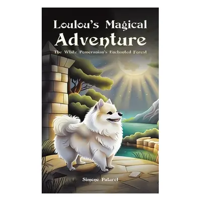 "Loulou's Magical Adventure: The White Pomeranian's Enchanted Forest" - "" ("Paturel Simone")