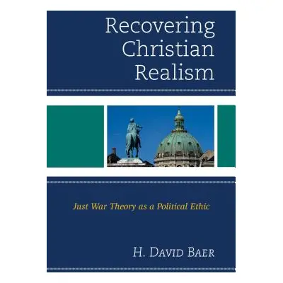 "Recovering Christian Realism: Just War Theory as a Political Ethic" - "" ("Baer H. David")