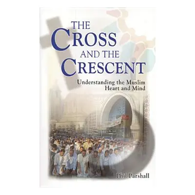 "The Cross and the Crescent: Understanding the Muslim Heart & Mind" - "" ("Parshall Phil")