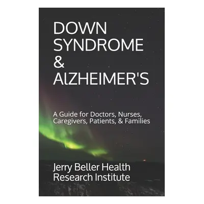 "Down Syndrome & Alzheimer's: A Guide for Doctors, Nurses, Caregivers, Patients, & Families" - "