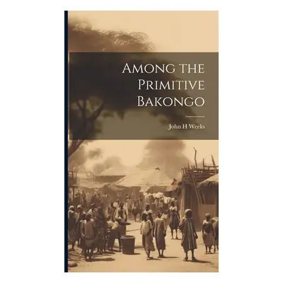 "Among the Primitive Bakongo" - "" ("H Weeks John")