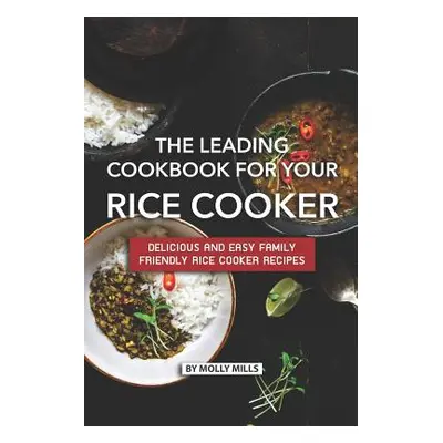 "The Leading Cookbook for Your Rice Cooker: Delicious and Easy Family Friendly Rice Cooker Recip