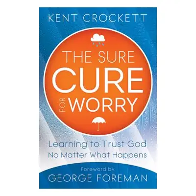 "Sure Cure for Worry: Learning to Trust God No Matter What Happens" - "" ("Crockett Kent")