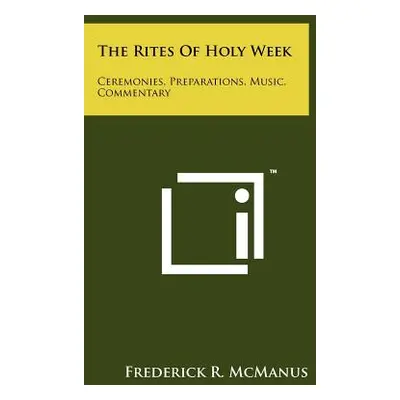 "The Rites Of Holy Week: Ceremonies, Preparations, Music, Commentary" - "" ("McManus Frederick R