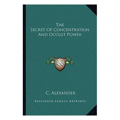 "The Secret Of Concentration And Occult Power" - "" ("Alexander C.")