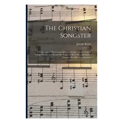 "The Christian Songster: a Collection of Hymns and Spiritual Songs, Usually Sung at Camp, Prayer