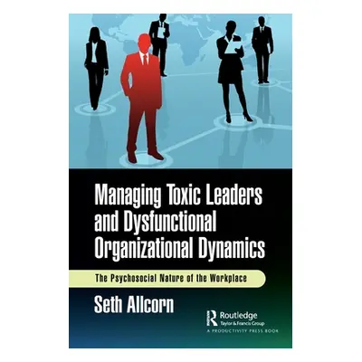 "Managing Toxic Leaders and Dysfunctional Organizational Dynamics: The Psychosocial Nature of th