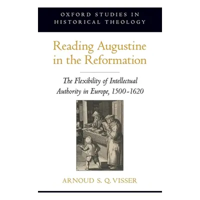 "Reading Augustine in the Reformation: The Flexibility of Intellectual Authority in Europe, 1500