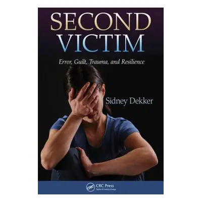 "Second Victim: Error, Guilt, Trauma, and Resilience" - "" ("Dekker Sidney")