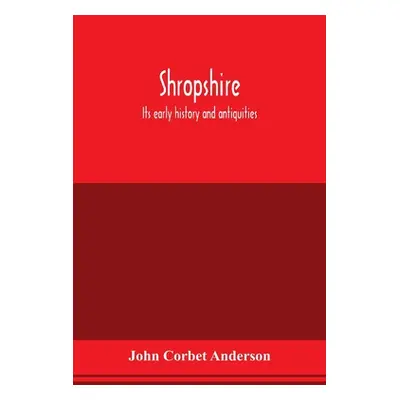 "Shropshire: its early history and antiquities: comprising a description of the important Britis