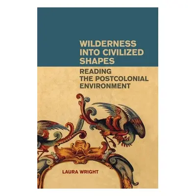 "Wilderness Into Civilized Shapes: Reading the Postcolonial Environment" - "" ("Wright Laura")