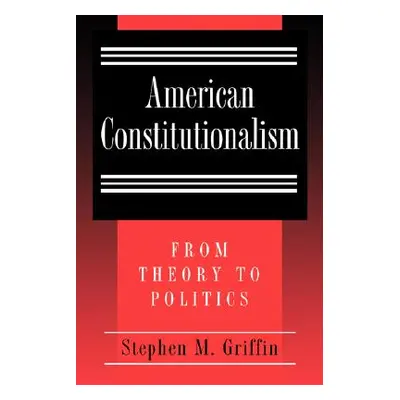 "American Constitutionalism: From Theory to Politics" - "" ("Griffin Stephen M.")