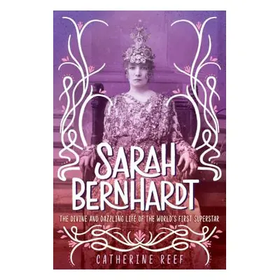 "Sarah Bernhardt: The Divine and Dazzling Life of the World's First Superstar" - "" ("Reef Cathe