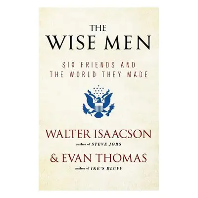 "The Wise Men: Six Friends and the World They Made" - "" ("Isaacson Walter")