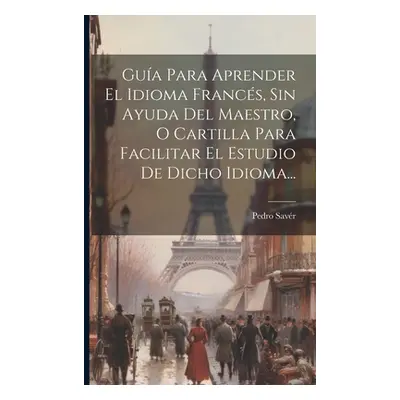 "Gua Para Aprender El Idioma Francs, Sin Ayuda Del Maestro, O Cartilla Para Facilitar El Estudio