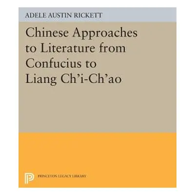 "Chinese Approaches to Literature from Confucius to Liang Chi-Chao" - "" ("Rickett Adele Austin"