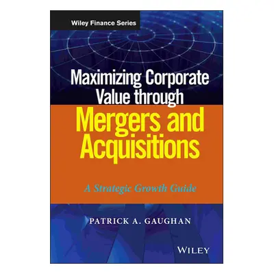 "Maximizing Corporate Value through Mergers and Acquisitions" - "" ("Gaughan Patrick A.")