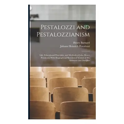 "Pestalozzi and Pestalozzianism: Life, Educational Principles, and Methods of John Henry Pestalo