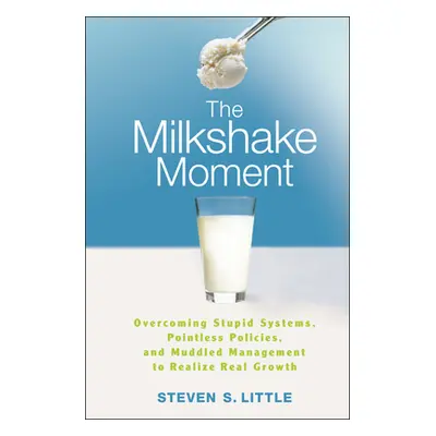 "The Milkshake Moment: Overcoming Stupid Systems, Pointless Policies and Muddled Management to R