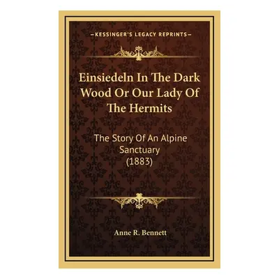 "Einsiedeln In The Dark Wood Or Our Lady Of The Hermits: The Story Of An Alpine Sanctuary (1883)