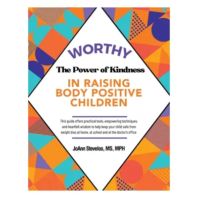 "Worthy: The Power of Kindness in Raising Body Positive Children" - "" ("Stevelos Mph Joann")