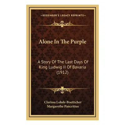 "Alone In The Purple: A Story Of The Last Days Of King Ludwig II Of Bavaria (1912)" - "" ("Lohde