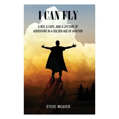 "I Can Fly: A Boy, a Cape, and a Lifetime of Adventure in a Golden Age of Aviation" - "" ("Weave