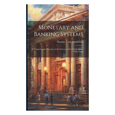 "Monetary and Banking Systems: A Comprehensive Account of the Systems of the United States, With