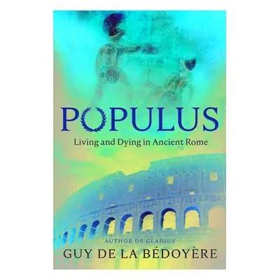 "Populus: Living and Dying in Ancient Rome" - "" ("de la Bdoyre Guy")