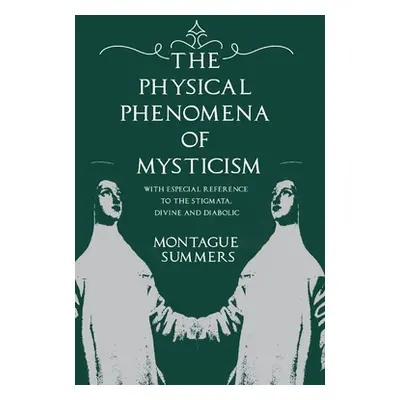 "The Physical Phenomena of Mysticism - With Especial Reference to the Stigmata, Divine and Diabo