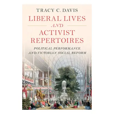 "Liberal Lives and Activist Repertoires: Political Performance and Victorian Social Reform" - ""