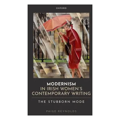 "Modernism in Irish Women's Contemporary Writing: The Stubborn Mode" - "" ("Reynolds Paige")