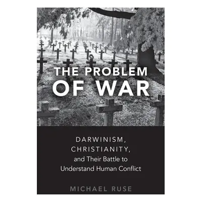 "The Problem of War: Darwinism, Christianity, and Their Battle to Understand Human Conflict" - "