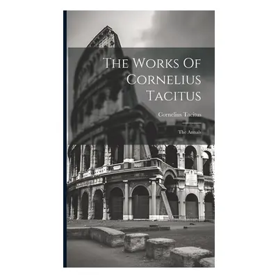 "The Works Of Cornelius Tacitus: The Annals" - "" ("Tacitus Cornelius")