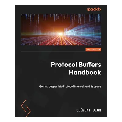 "Protocol Buffers Handbook: Getting deeper into Protobuf internals and its usage" - "" ("Jean Cl