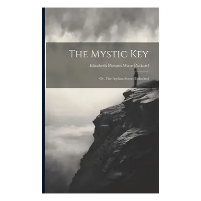 "The Mystic Key: Or, The Asylum Secret Unlocked" - "" ("Elizabeth Parsons Ware Packard")