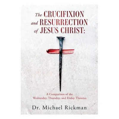 "The Crucifixion and Resurrection of Jesus Christ: A Comparison of the Wednesday, Thursday, and 