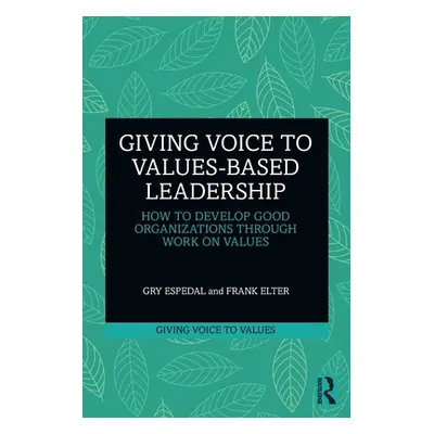 "Giving Voice to Values-Based Leadership: How to Develop Good Organizations Through Work on Valu