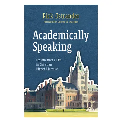 "Academically Speaking: Lessons from a Life in Christian Higher Education" - "" ("Ostrander Rick