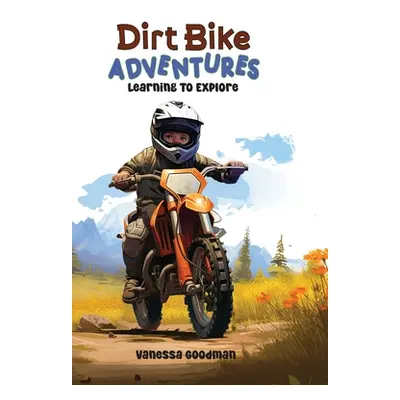 "Dirt Bike Adventures - Learning To Explore" - "" ("Goodman Vanessa")